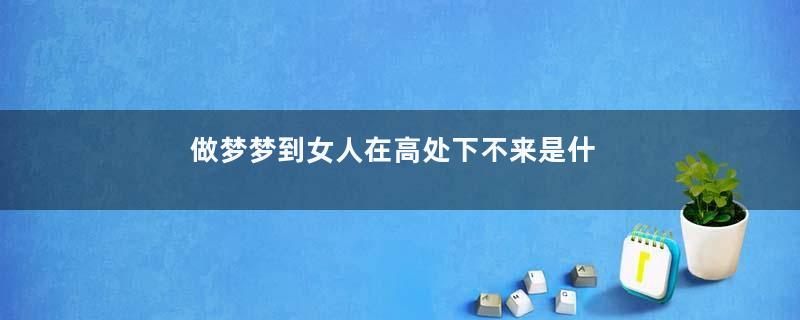 做梦梦到女人在高处下不来是什么征兆