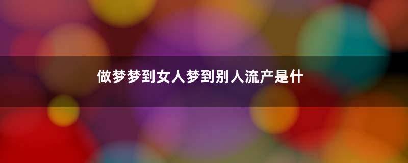 做梦梦到女人梦到别人流产是什么征兆