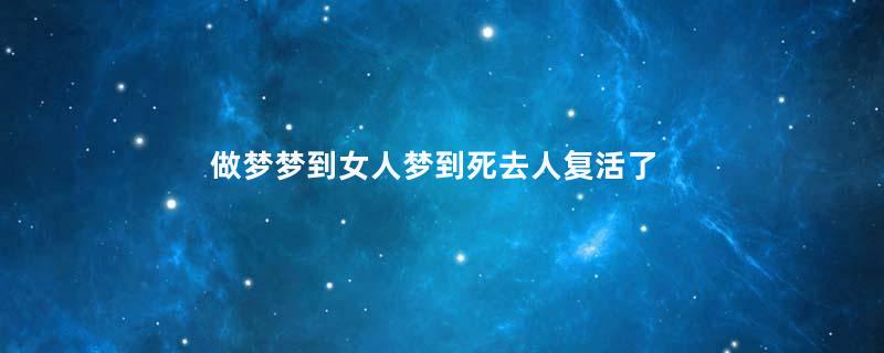 做梦梦到女人梦到死去人复活了