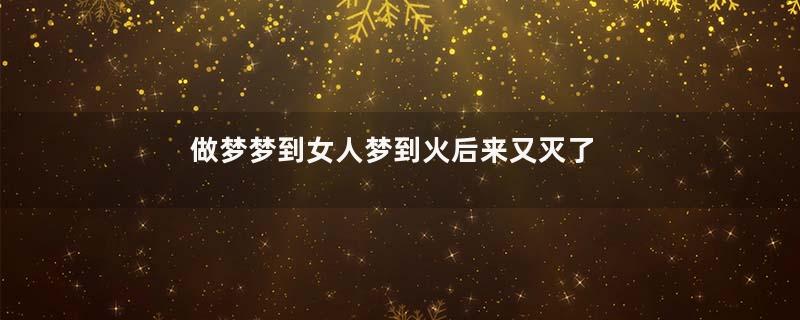 做梦梦到女人梦到火后来又灭了