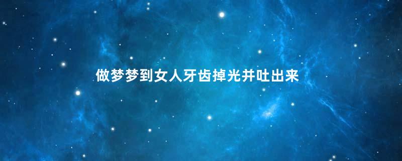 做梦梦到女人牙齿掉光并吐出来是什么征兆