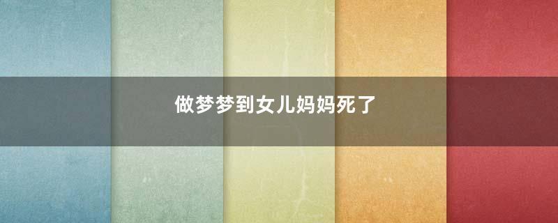 做梦梦到女儿妈妈死了