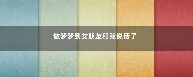 做梦梦到女朋友和我说话了