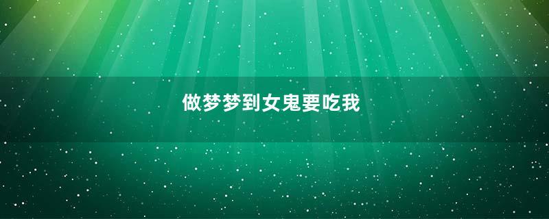 做梦梦到女鬼要吃我