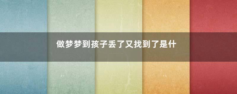 做梦梦到孩子丢了又找到了是什么意思