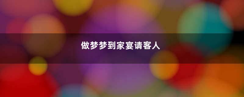 做梦梦到家宴请客人