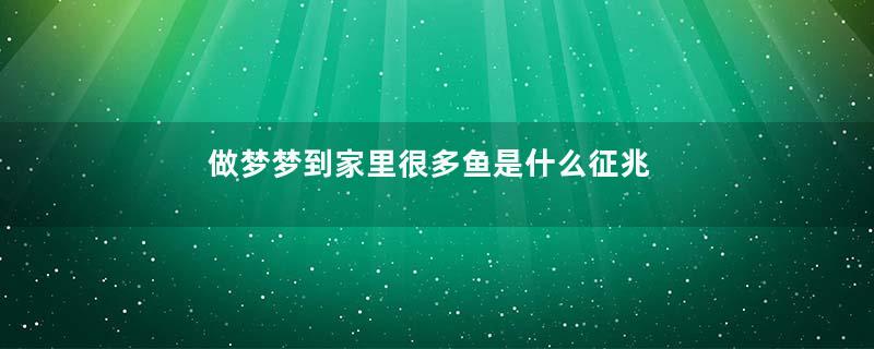做梦梦到家里很多鱼是什么征兆