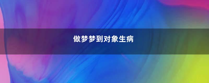 做梦梦到对象生病