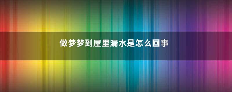 做梦梦到屋里漏水是怎么回事