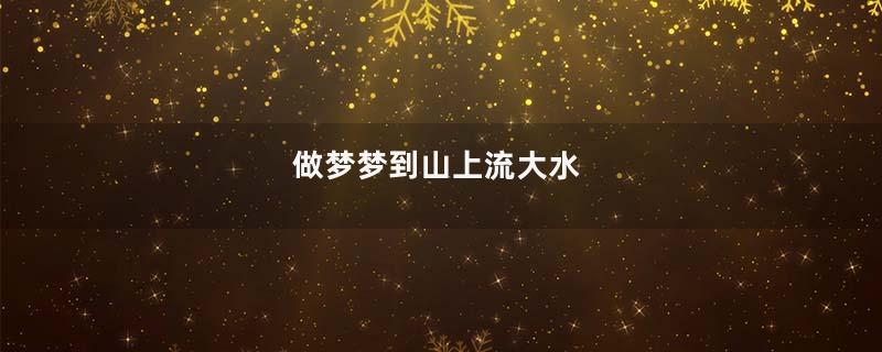 做梦梦到山上流大水