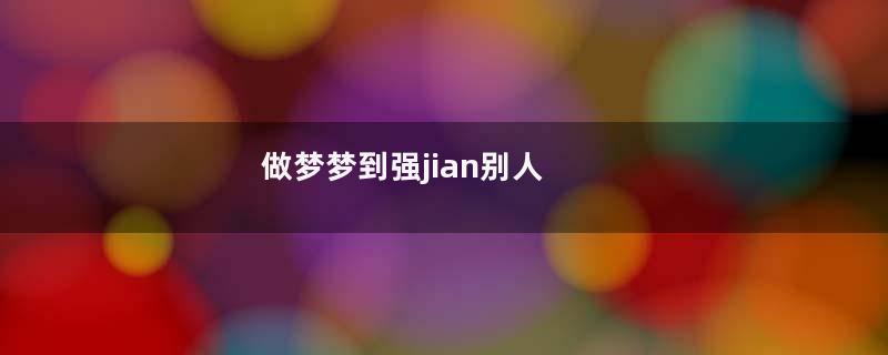做梦梦到强jian别人