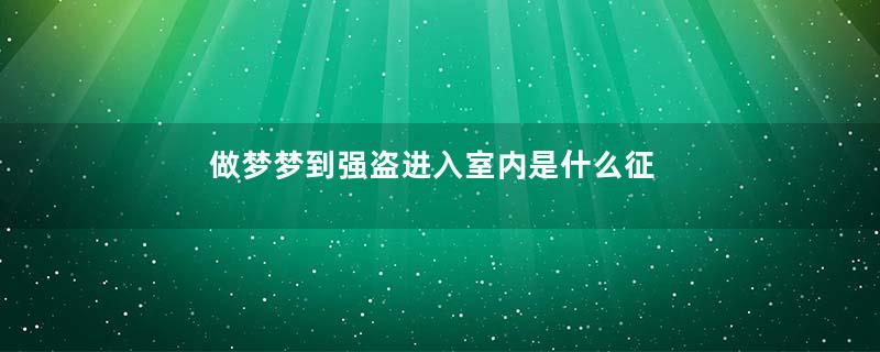 做梦梦到强盗进入室内是什么征兆