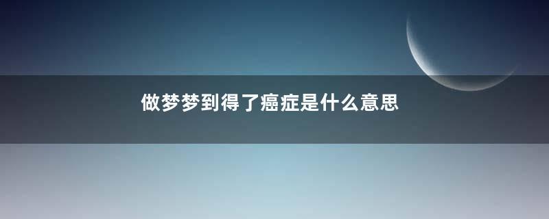 做梦梦到得了癌症是什么意思