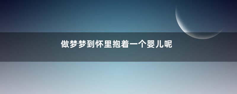 做梦梦到怀里抱着一个婴儿呢