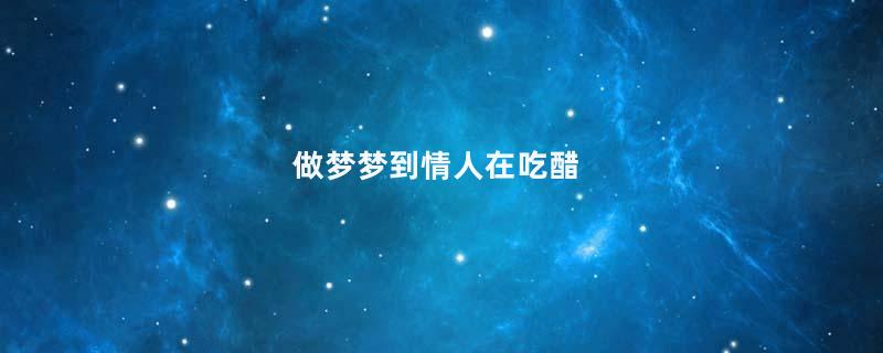 做梦梦到情人在吃醋