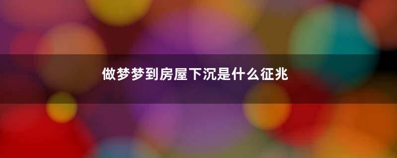 做梦梦到房屋下沉是什么征兆