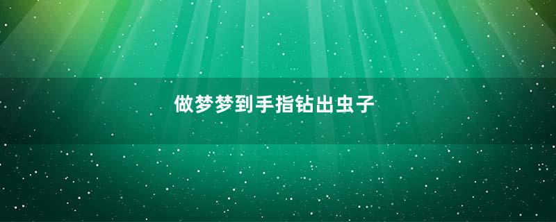 做梦梦到手指钻出虫子