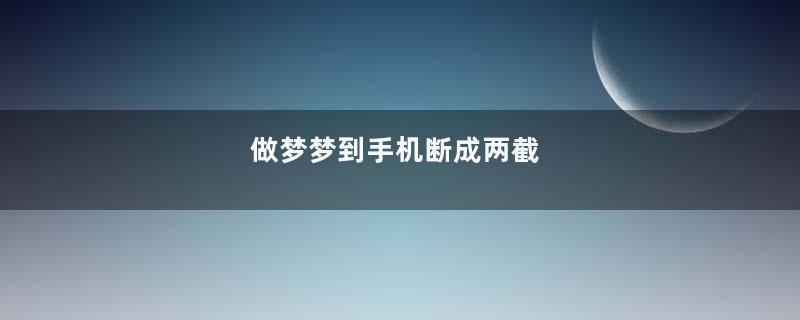 做梦梦到手机断成两截