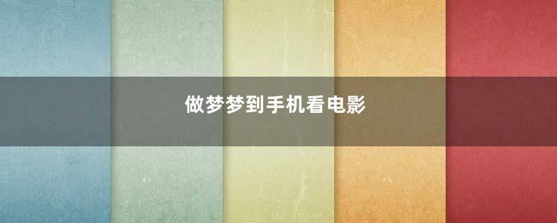 做梦梦到手机看电影