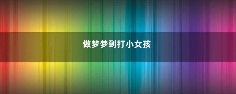 做梦梦到打小女孩