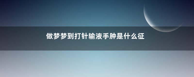 做梦梦到打针输液手肿是什么征兆