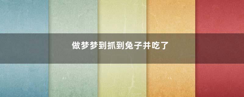 做梦梦到抓到兔子并吃了
