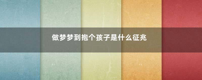 做梦梦到抱个孩子是什么征兆