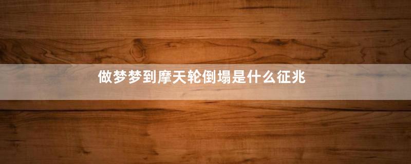 做梦梦到摩天轮倒塌是什么征兆