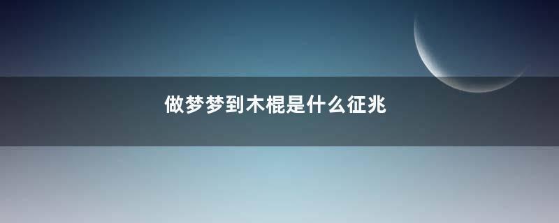 做梦梦到木棍是什么征兆