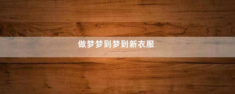 做梦梦到梦到新衣服
