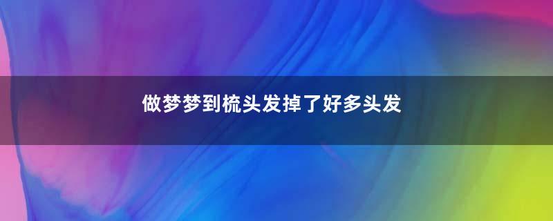 做梦梦到梳头发掉了好多头发