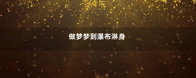 做梦梦到瀑布淋身