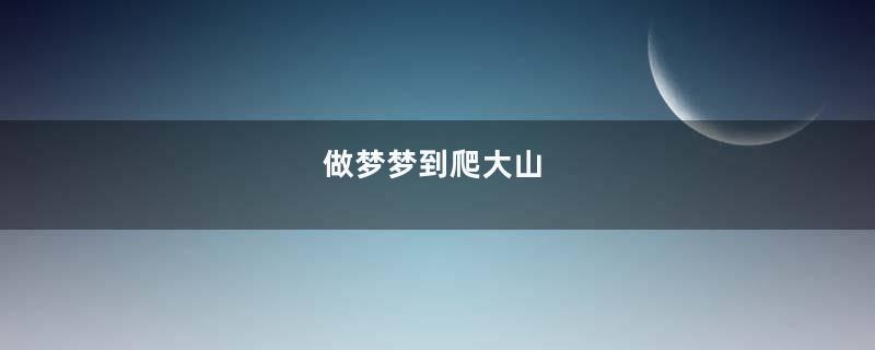 做梦梦到爬大山