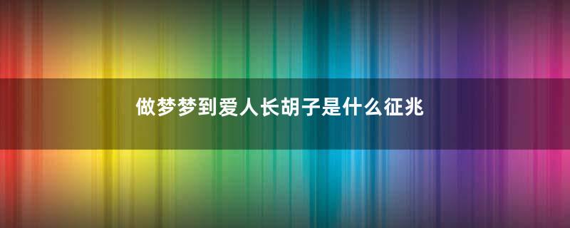 做梦梦到爱人长胡子是什么征兆