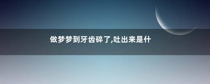 做梦梦到牙齿碎了,吐出来是什么意思