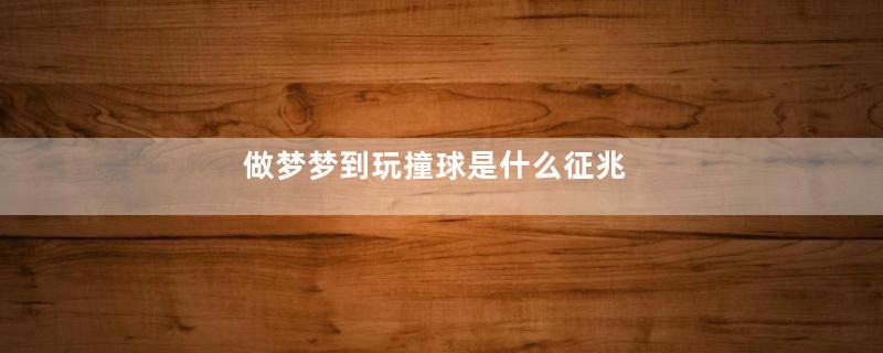 做梦梦到玩撞球是什么征兆