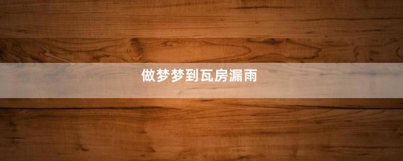 做梦梦到瓦房漏雨