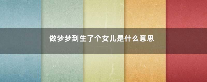 做梦梦到生了个女儿是什么意思