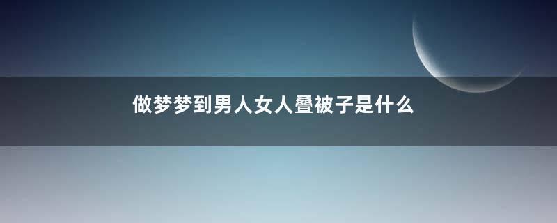 做梦梦到男人女人叠被子是什么征兆