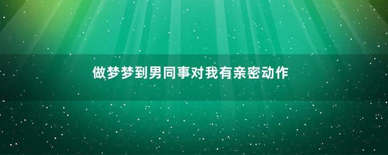 做梦梦到男同事对我有亲密动作