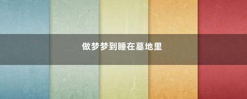 做梦梦到睡在墓地里