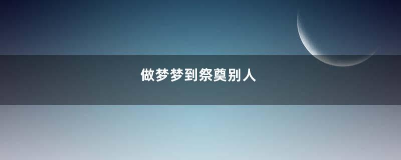 做梦梦到祭奠别人