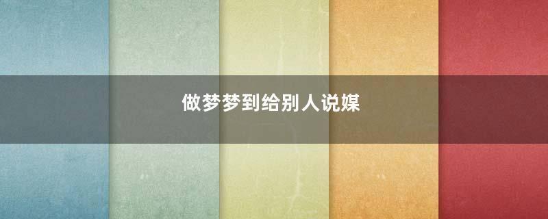 做梦梦到给别人说媒