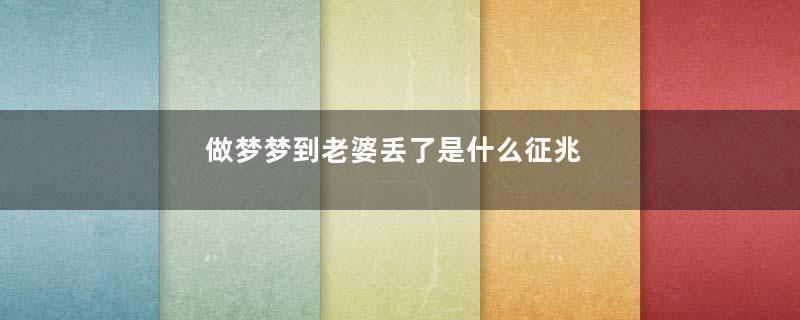 做梦梦到老婆丢了是什么征兆