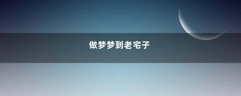 做梦梦到老宅子