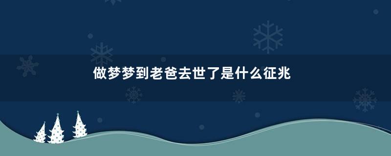 做梦梦到老爸去世了是什么征兆