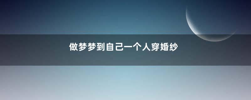 做梦梦到自己一个人穿婚纱