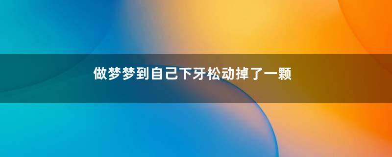 做梦梦到自己下牙松动掉了一颗
