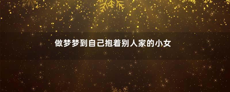 做梦梦到自己抱着别人家的小女孩