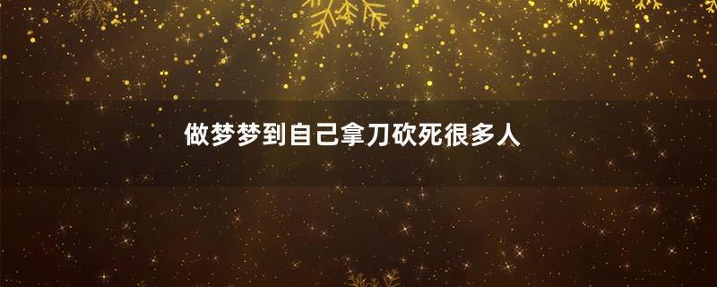 做梦梦到自己拿刀砍死很多人
